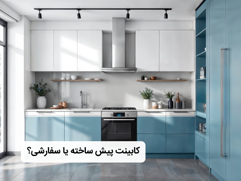 کابینت پیش ساخته بهتره یا سفارشی؟